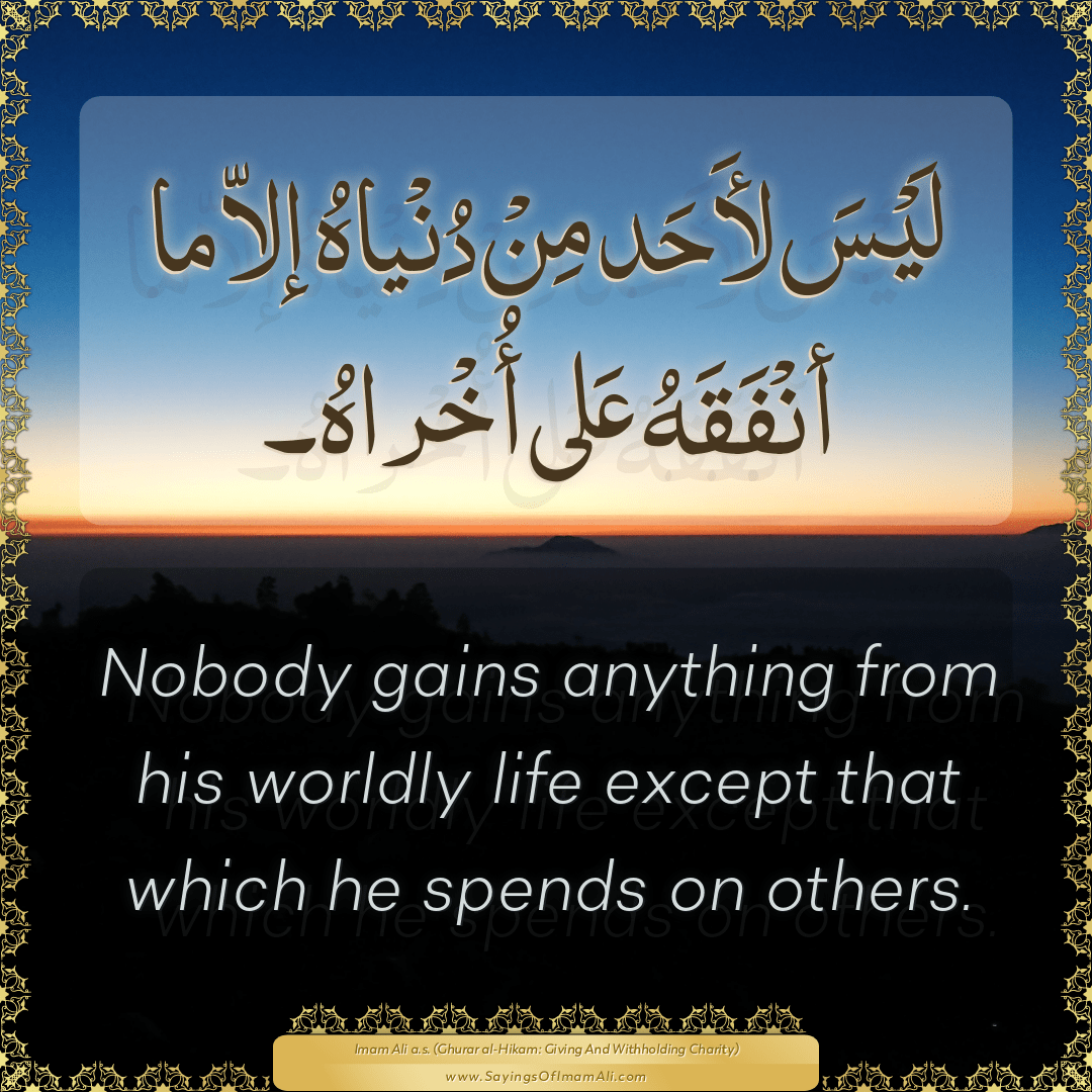 Nobody gains anything from his worldly life except that which he spends on...